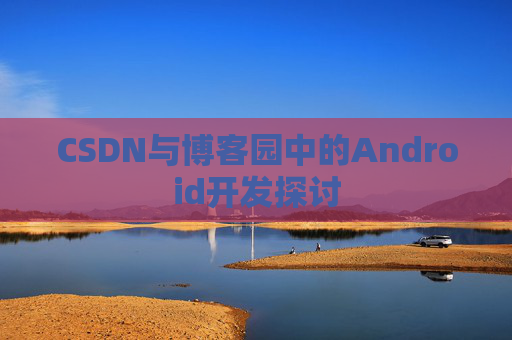 CSDN与博客园中的Android开发探讨